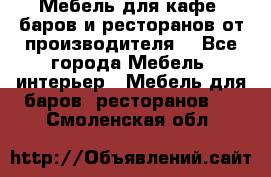 Мебель для кафе, баров и ресторанов от производителя. - Все города Мебель, интерьер » Мебель для баров, ресторанов   . Смоленская обл.